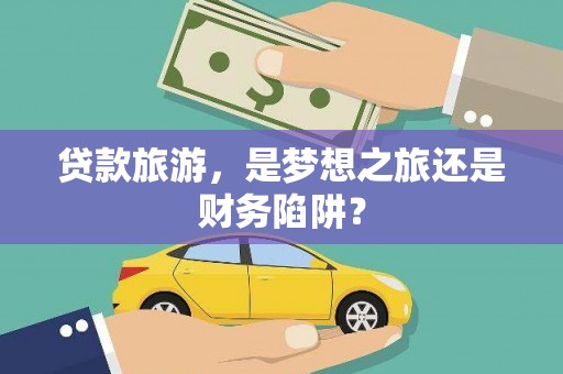 外埔贷款旅游，是梦想之旅还是财务陷阱？