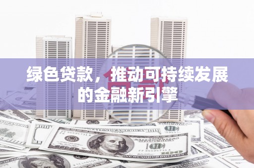 外埔绿色贷款，推动可持续发展的金融新引擎