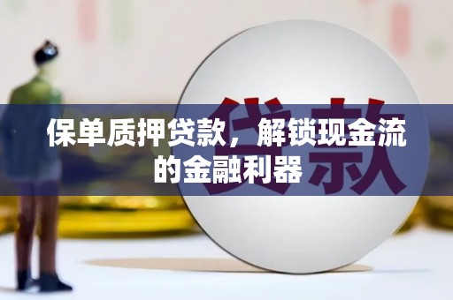 外埔保单质押贷款，解锁现金流的金融利器
