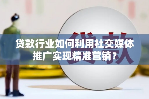 外埔贷款行业如何利用社交媒体推广实现精准营销？