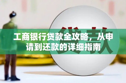 外埔工商银行贷款全攻略，从申请到还款的详细指南
