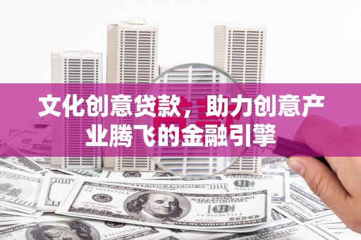 外埔文化创意贷款，助力创意产业腾飞的金融引擎