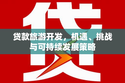 外埔贷款旅游开发，机遇、挑战与可持续发展策略