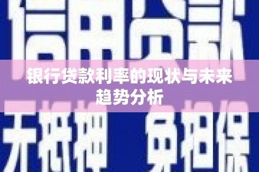 外埔银行贷款利率的现状与未来趋势分析