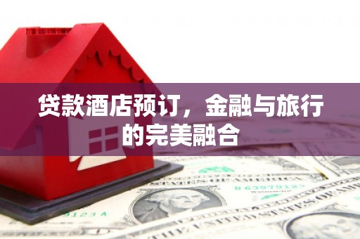 外埔贷款酒店预订，金融与旅行的完美融合