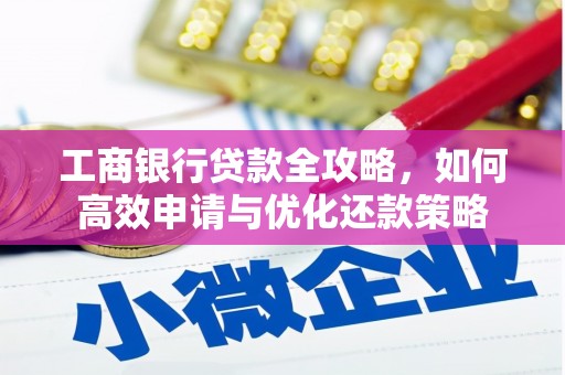 外埔工商银行贷款全攻略，如何高效申请与优化还款策略