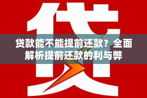 外埔贷款能不能提前还款？全面解析提前还款的利与弊