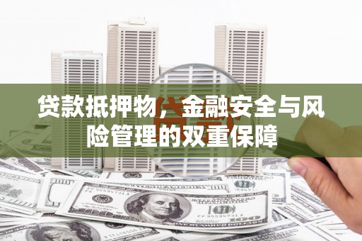 外埔贷款抵押物，金融安全与风险管理的双重保障