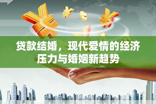 外埔贷款结婚，现代爱情的经济压力与婚姻新趋势