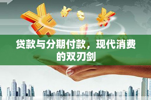 外埔贷款与分期付款，现代消费的双刃剑
