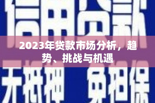 外埔2023年贷款市场分析，趋势、挑战与机遇