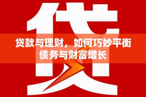 外埔贷款与理财，如何巧妙平衡债务与财富增长