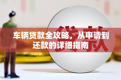 外埔车辆贷款全攻略，从申请到还款的详细指南