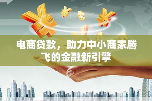 外埔电商贷款，助力中小商家腾飞的金融新引擎