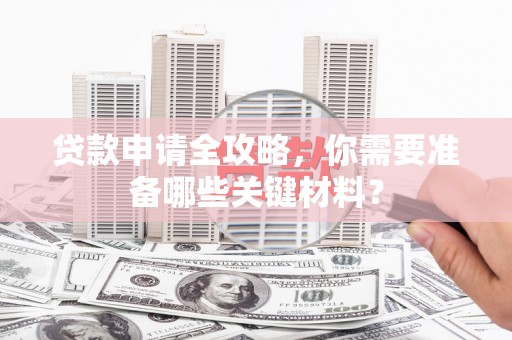 外埔贷款申请全攻略，你需要准备哪些关键材料？