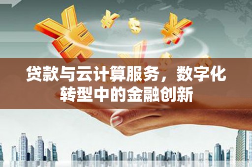 外埔贷款与云计算服务，数字化转型中的金融创新