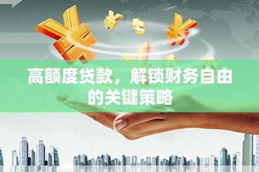 外埔高额度贷款，解锁财务自由的关键策略