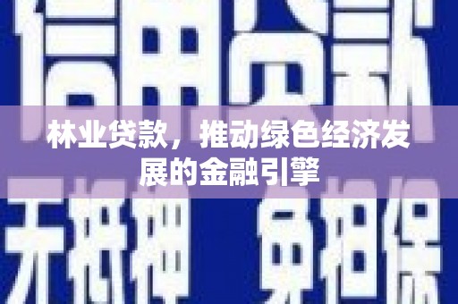 外埔林业贷款，推动绿色经济发展的金融引擎