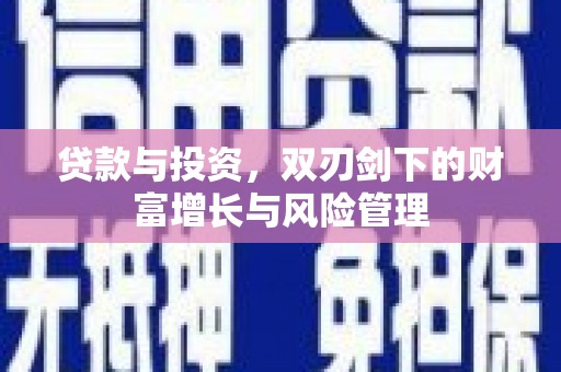 外埔贷款与投资，双刃剑下的财富增长与风险管理
