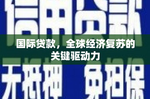 外埔国际贷款，全球经济复苏的关键驱动力