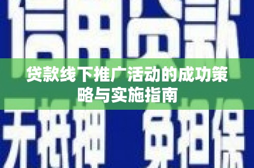 外埔贷款线下推广活动的成功策略与实施指南