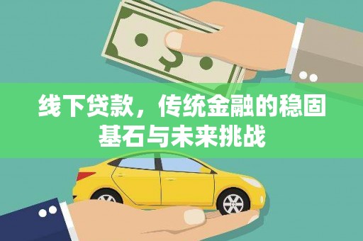 外埔线下贷款，传统金融的稳固基石与未来挑战