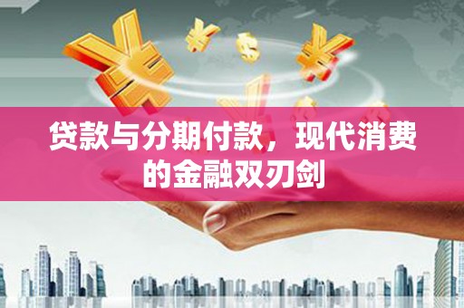 外埔贷款与分期付款，现代消费的金融双刃剑
