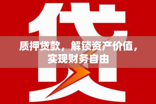 外埔质押贷款，解锁资产价值，实现财务自由