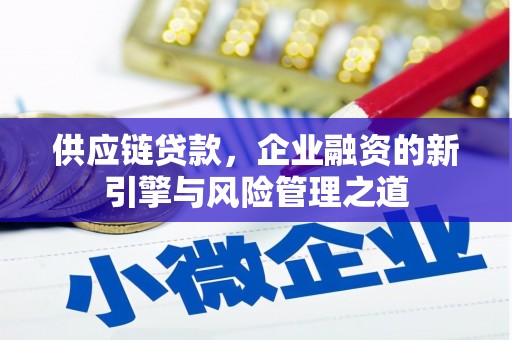 外埔供应链贷款，企业融资的新引擎与风险管理之道