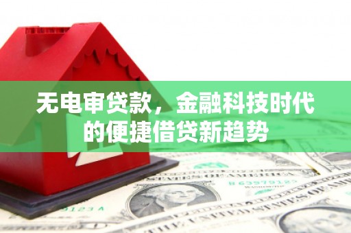 外埔无电审贷款，金融科技时代的便捷借贷新趋势