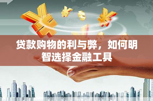 外埔贷款购物的利与弊，如何明智选择金融工具