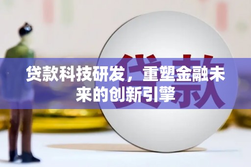 外埔贷款科技研发，重塑金融未来的创新引擎