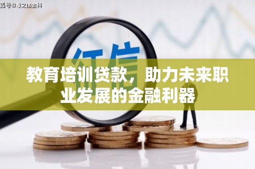 外埔教育培训贷款，助力未来职业发展的金融利器