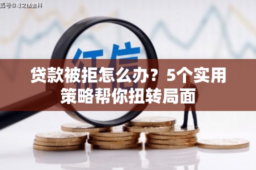 外埔贷款被拒怎么办？5个实用策略帮你扭转局面