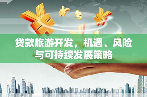 外埔贷款旅游开发，机遇、风险与可持续发展策略