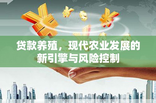 外埔贷款养殖，现代农业发展的新引擎与风险控制