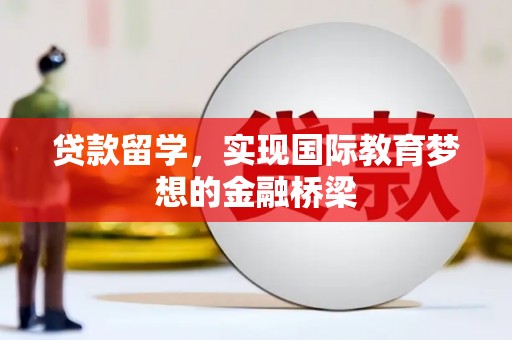 外埔贷款留学，实现国际教育梦想的金融桥梁