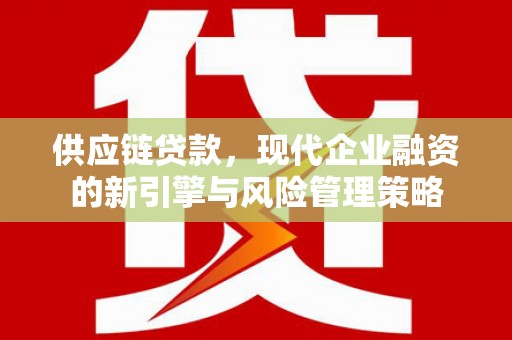 外埔供应链贷款，现代企业融资的新引擎与风险管理策略