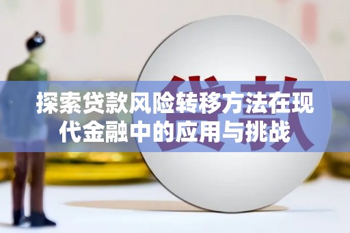 外埔探索贷款风险转移方法在现代金融中的应用与挑战