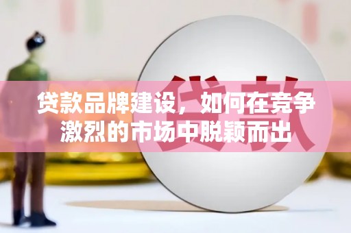 外埔贷款品牌建设，如何在竞争激烈的市场中脱颖而出