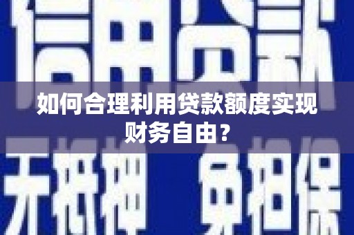 外埔如何合理利用贷款额度实现财务自由？