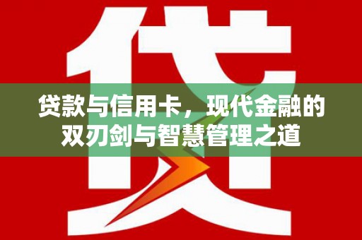 外埔贷款与信用卡，现代金融的双刃剑与智慧管理之道