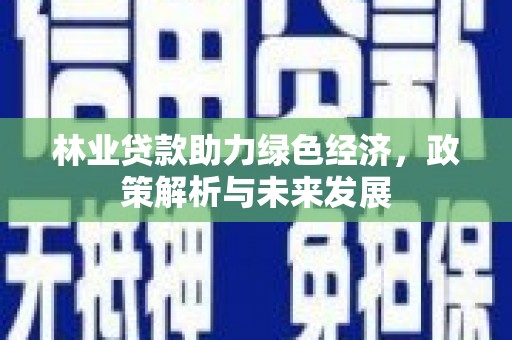 外埔林业贷款助力绿色经济，政策解析与未来发展
