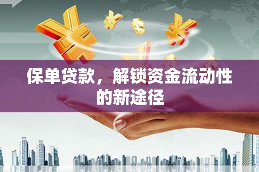 外埔保单贷款，解锁资金流动性的新途径