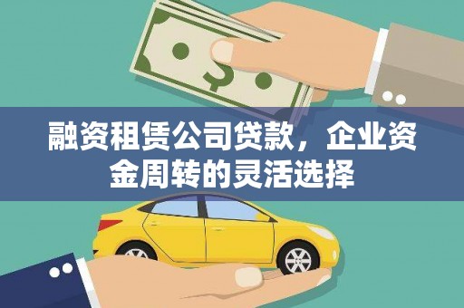 外埔融资租赁公司贷款，企业资金周转的灵活选择