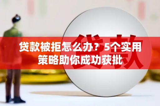 外埔贷款被拒怎么办？5个实用策略助你成功获批