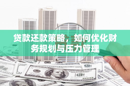 外埔贷款还款策略，如何优化财务规划与压力管理