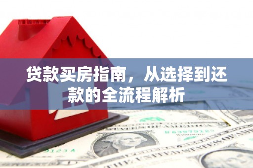 外埔贷款买房指南，从选择到还款的全流程解析
