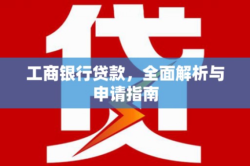 外埔工商银行贷款，全面解析与申请指南