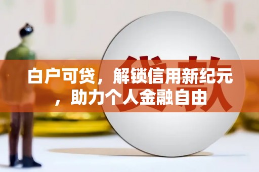 外埔白户可贷，解锁信用新纪元，助力个人金融自由